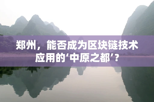 郑州，能否成为区块链技术应用的‘中原之都’？