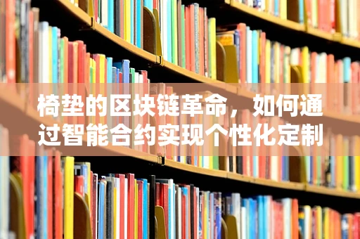 椅垫的区块链革命，如何通过智能合约实现个性化定制与防伪追踪？