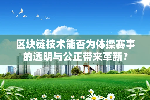 区块链技术能否为体操赛事的透明与公正带来革新？