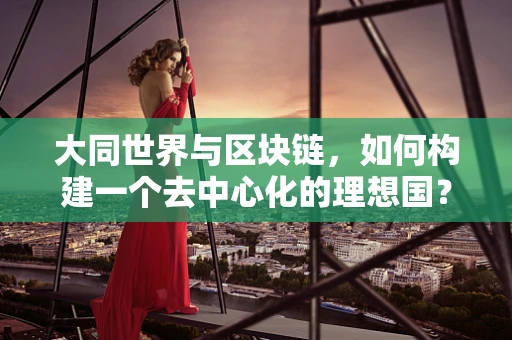 大同世界与区块链，如何构建一个去中心化的理想国？