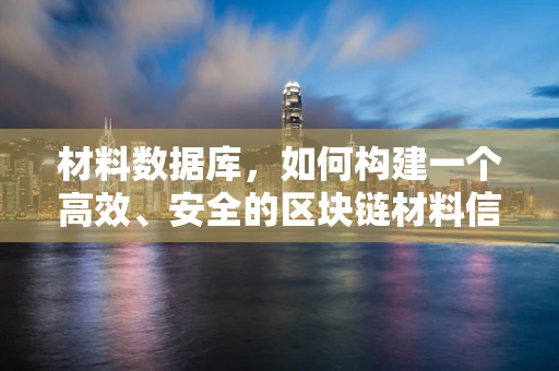 材料数据库，如何构建一个高效、安全的区块链材料信息共享平台？