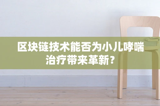 区块链技术能否为小儿哮喘治疗带来革新？