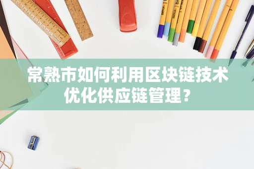 常熟市如何利用区块链技术优化供应链管理？