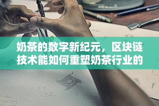 奶茶的数字新纪元，区块链技术能如何重塑奶茶行业的供应链管理？