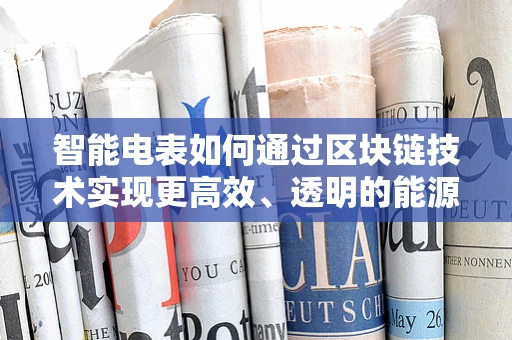 智能电表如何通过区块链技术实现更高效、透明的能源管理？