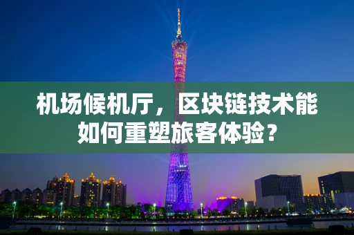机场候机厅，区块链技术能如何重塑旅客体验？