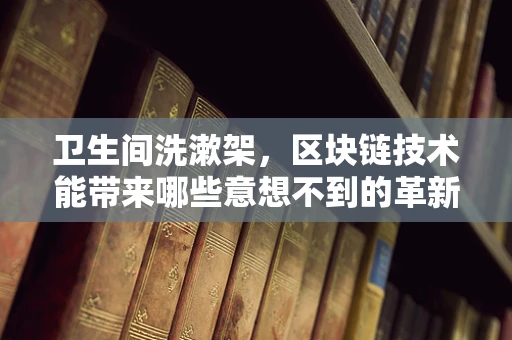 卫生间洗漱架，区块链技术能带来哪些意想不到的革新？