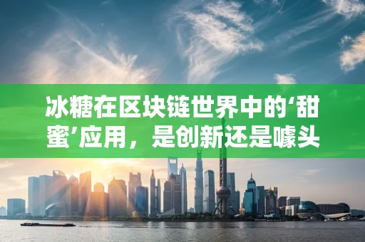 冰糖在区块链世界中的‘甜蜜’应用，是创新还是噱头？