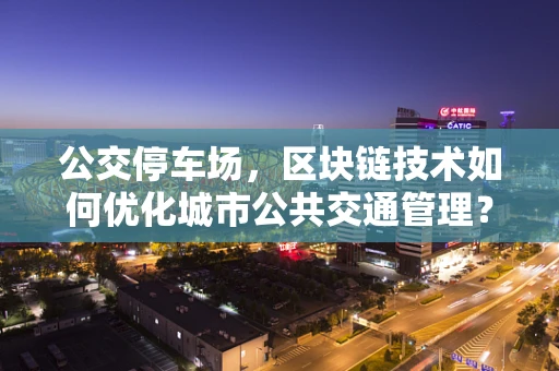 公交停车场，区块链技术如何优化城市公共交通管理？