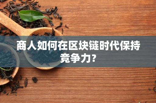 商人如何在区块链时代保持竞争力？