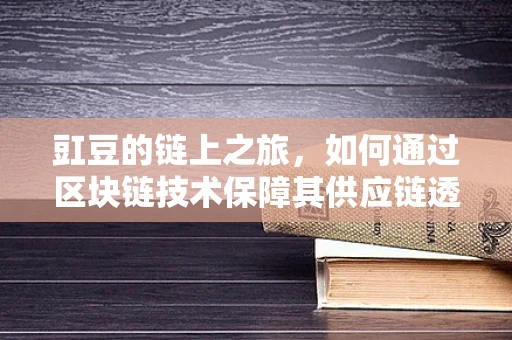 豇豆的链上之旅，如何通过区块链技术保障其供应链透明与安全？