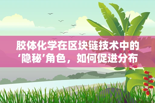 胶体化学在区块链技术中的‘隐秘’角色，如何促进分布式账本的性能与安全？