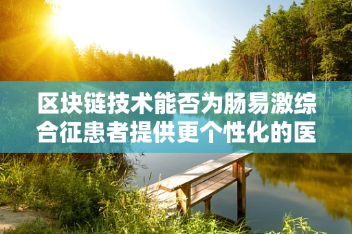 区块链技术能否为肠易激综合征患者提供更个性化的医疗解决方案？