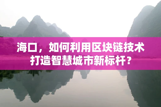 海口，如何利用区块链技术打造智慧城市新标杆？