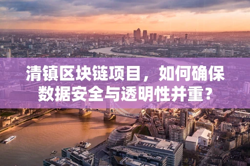 清镇区块链项目，如何确保数据安全与透明性并重？