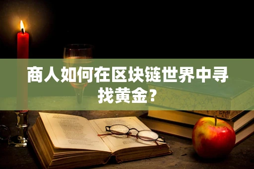 商人如何在区块链世界中寻找黄金？