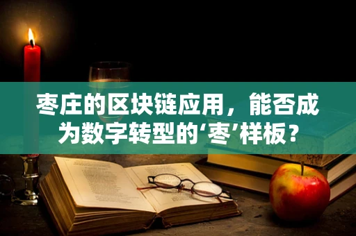 枣庄的区块链应用，能否成为数字转型的‘枣’样板？