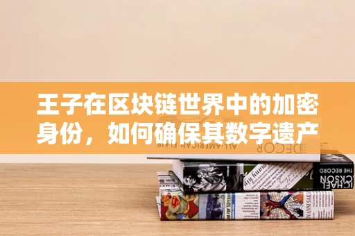 王子在区块链世界中的加密身份，如何确保其数字遗产的安全传承？