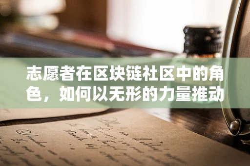 志愿者在区块链社区中的角色，如何以无形的力量推动创新？