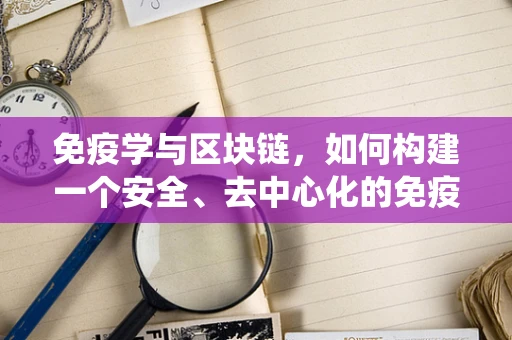免疫学与区块链，如何构建一个安全、去中心化的免疫系统？