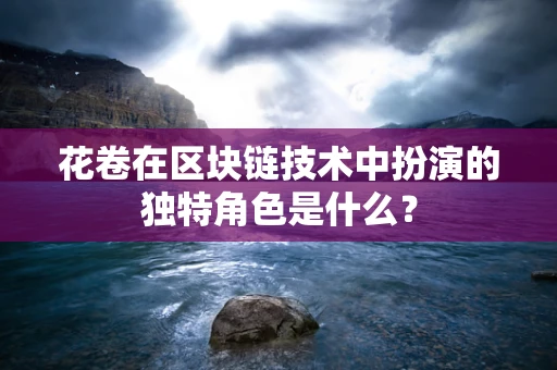 花卷在区块链技术中扮演的独特角色是什么？