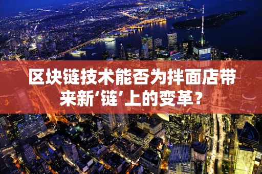 区块链技术能否为拌面店带来新‘链’上的变革？