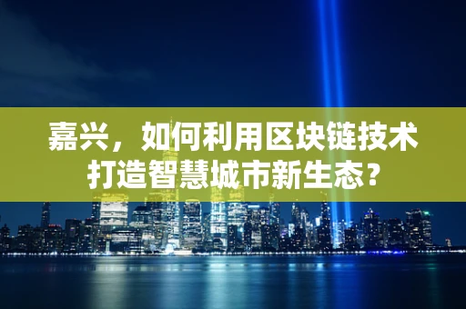 嘉兴，如何利用区块链技术打造智慧城市新生态？