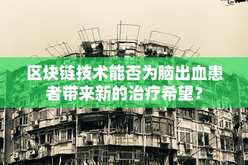 区块链技术能否为脑出血患者带来新的治疗希望？