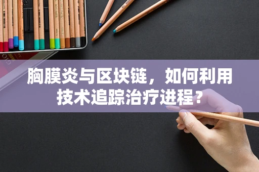 胸膜炎与区块链，如何利用技术追踪治疗进程？