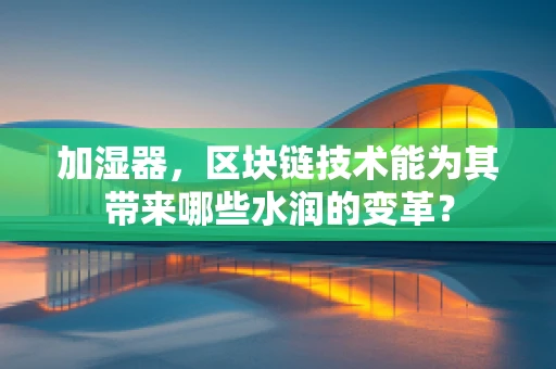加湿器，区块链技术能为其带来哪些水润的变革？