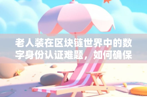 老人装在区块链世界中的数字身份认证难题，如何确保安全与便捷并存？