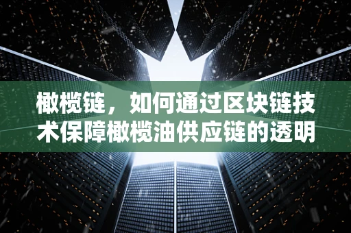 橄榄链，如何通过区块链技术保障橄榄油供应链的透明与安全？