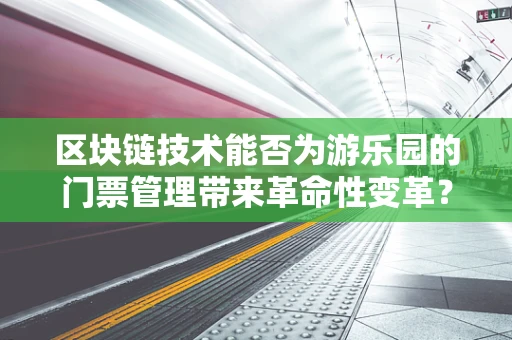 区块链技术能否为游乐园的门票管理带来革命性变革？