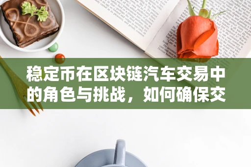 稳定币在区块链汽车交易中的角色与挑战，如何确保交易的安全与稳定？