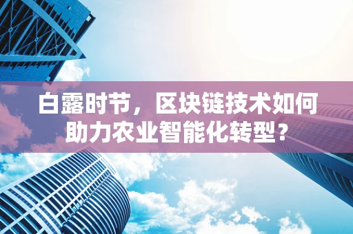 白露时节，区块链技术如何助力农业智能化转型？