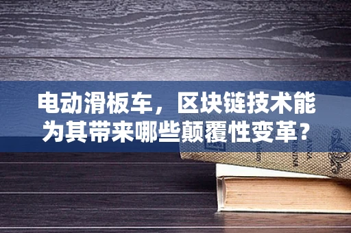 电动滑板车，区块链技术能为其带来哪些颠覆性变革？