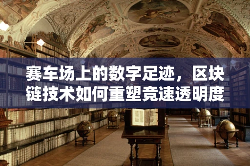 赛车场上的数字足迹，区块链技术如何重塑竞速透明度？