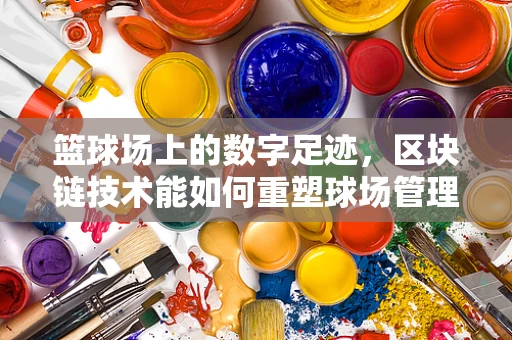 篮球场上的数字足迹，区块链技术能如何重塑球场管理？