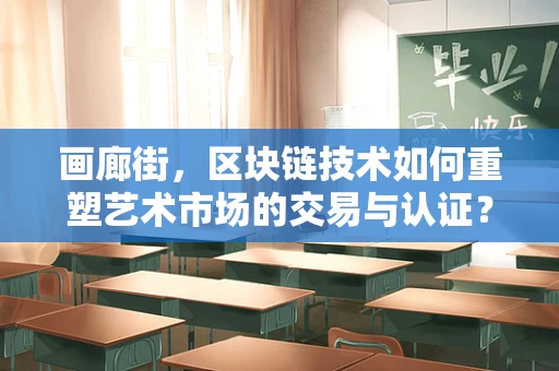 画廊街，区块链技术如何重塑艺术市场的交易与认证？