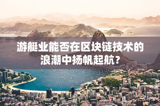 游艇业能否在区块链技术的浪潮中扬帆起航？
