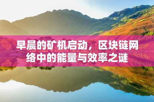 早晨的矿机启动，区块链网络中的能量与效率之谜