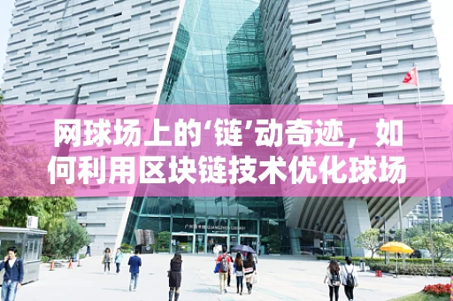 网球场上的‘链’动奇迹，如何利用区块链技术优化球场管理？