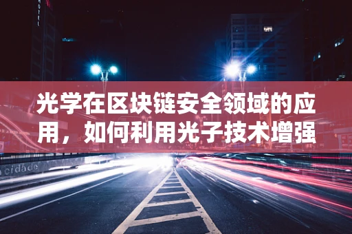 光学在区块链安全领域的应用，如何利用光子技术增强数据传输的保密性？