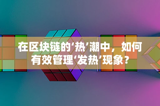 在区块链的‘热’潮中，如何有效管理‘发热’现象？