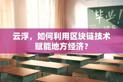 云浮，如何利用区块链技术赋能地方经济？