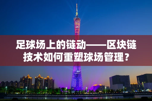足球场上的链动——区块链技术如何重塑球场管理？