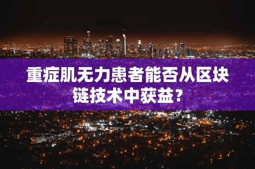 重症肌无力患者能否从区块链技术中获益？