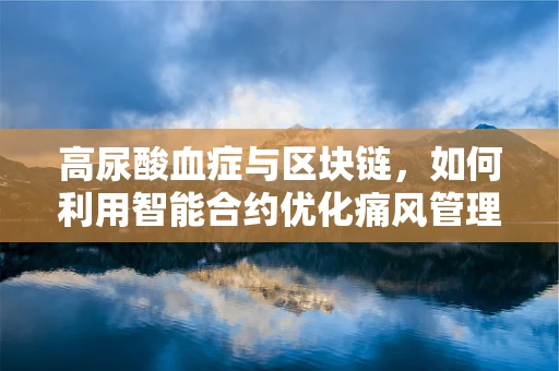 高尿酸血症与区块链，如何利用智能合约优化痛风管理？