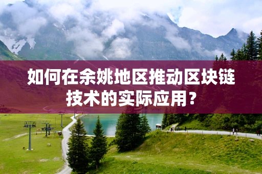如何在余姚地区推动区块链技术的实际应用？