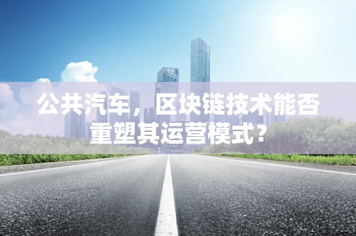 公共汽车，区块链技术能否重塑其运营模式？